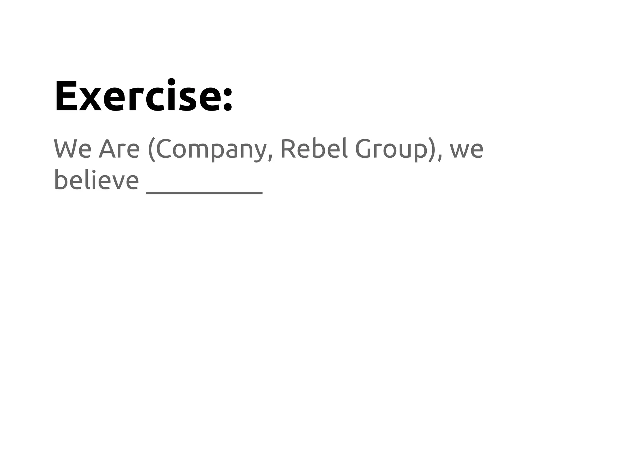 We Are (Company, Rebel Group), we
believe _________
Exercise:
 