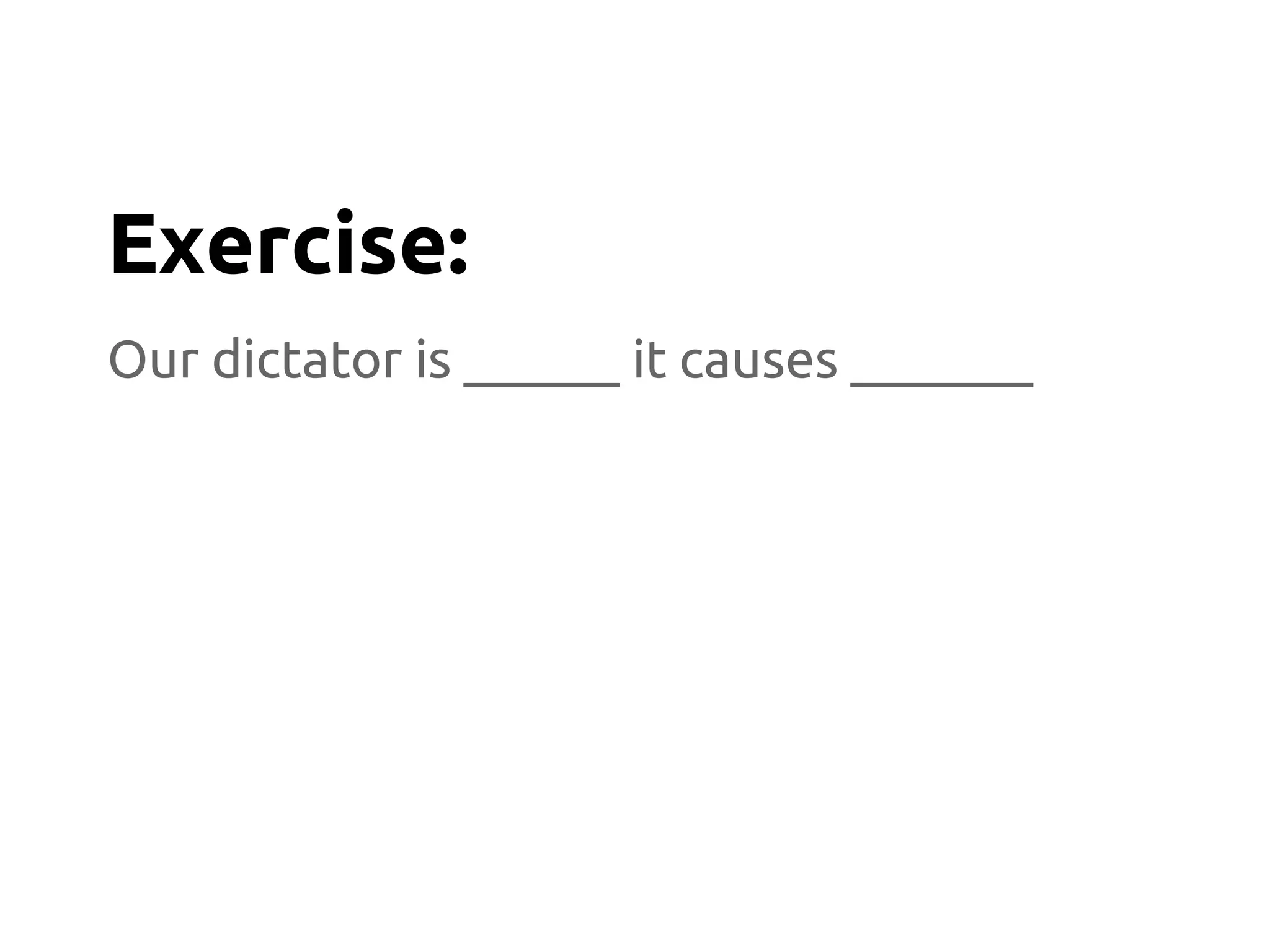 Our dictator is ______ it causes _______
Exercise:
 