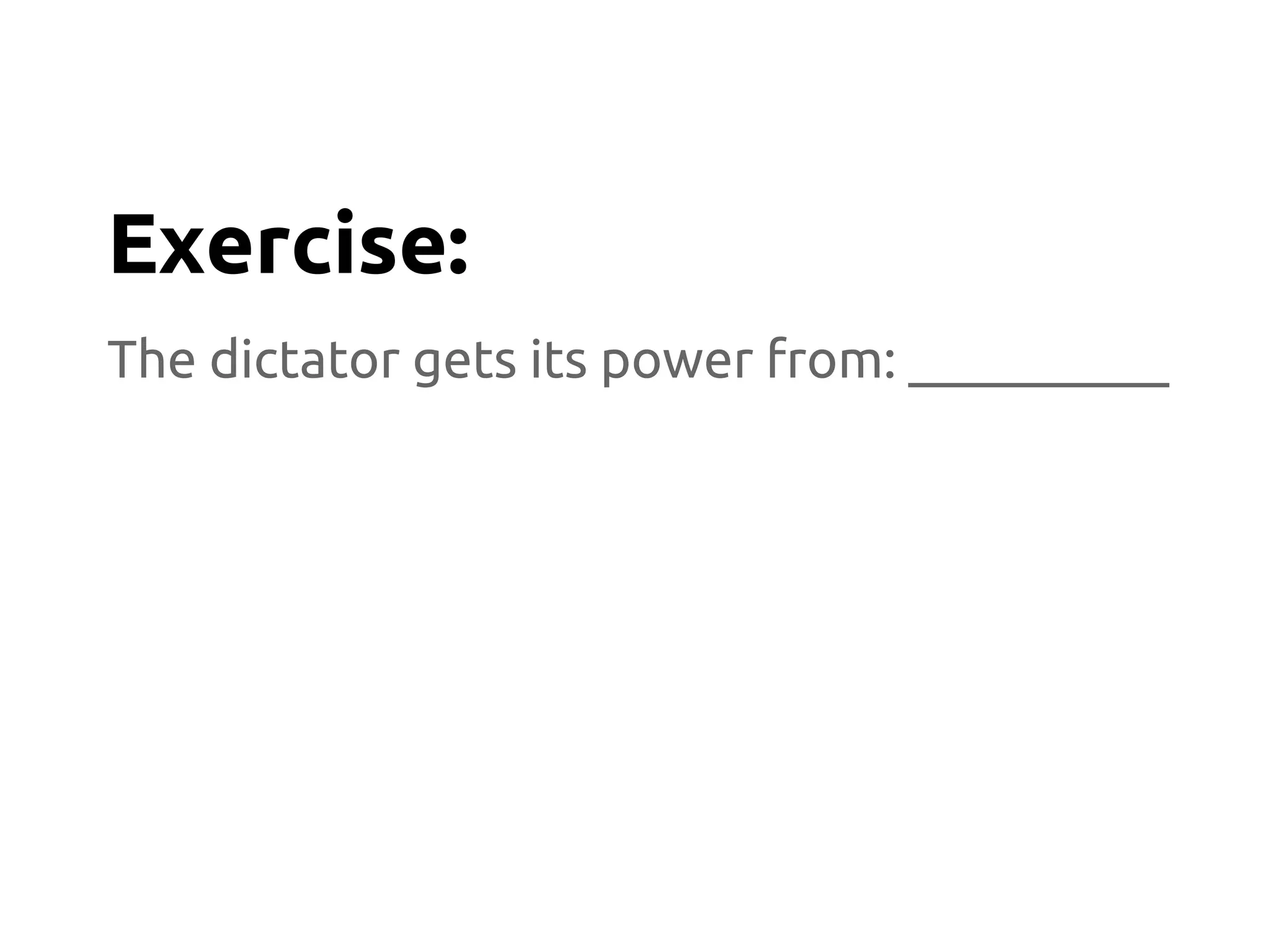 The dictator gets its power from: __________
Exercise:
 