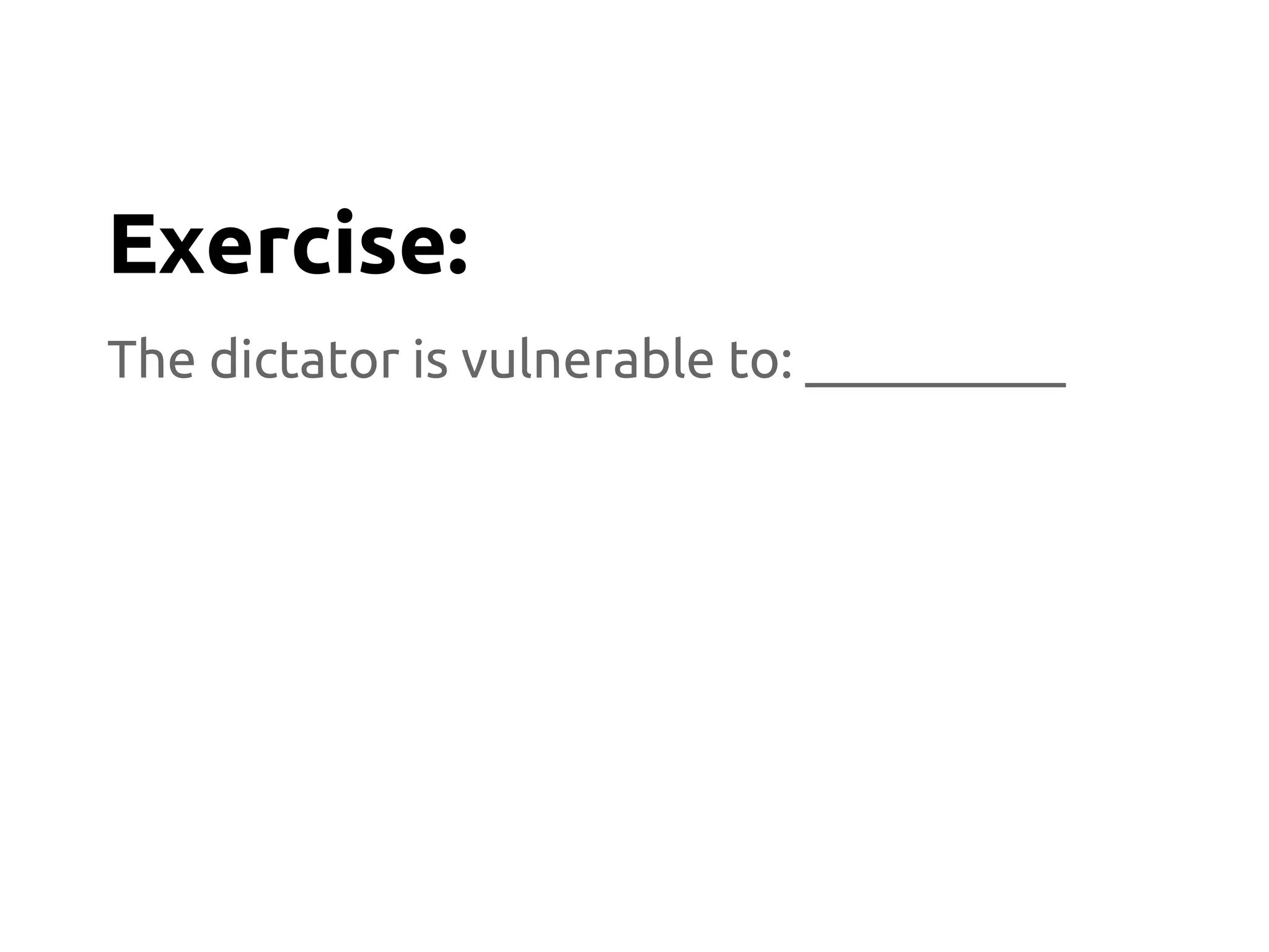 The dictator is vulnerable to: __________
Exercise:
 