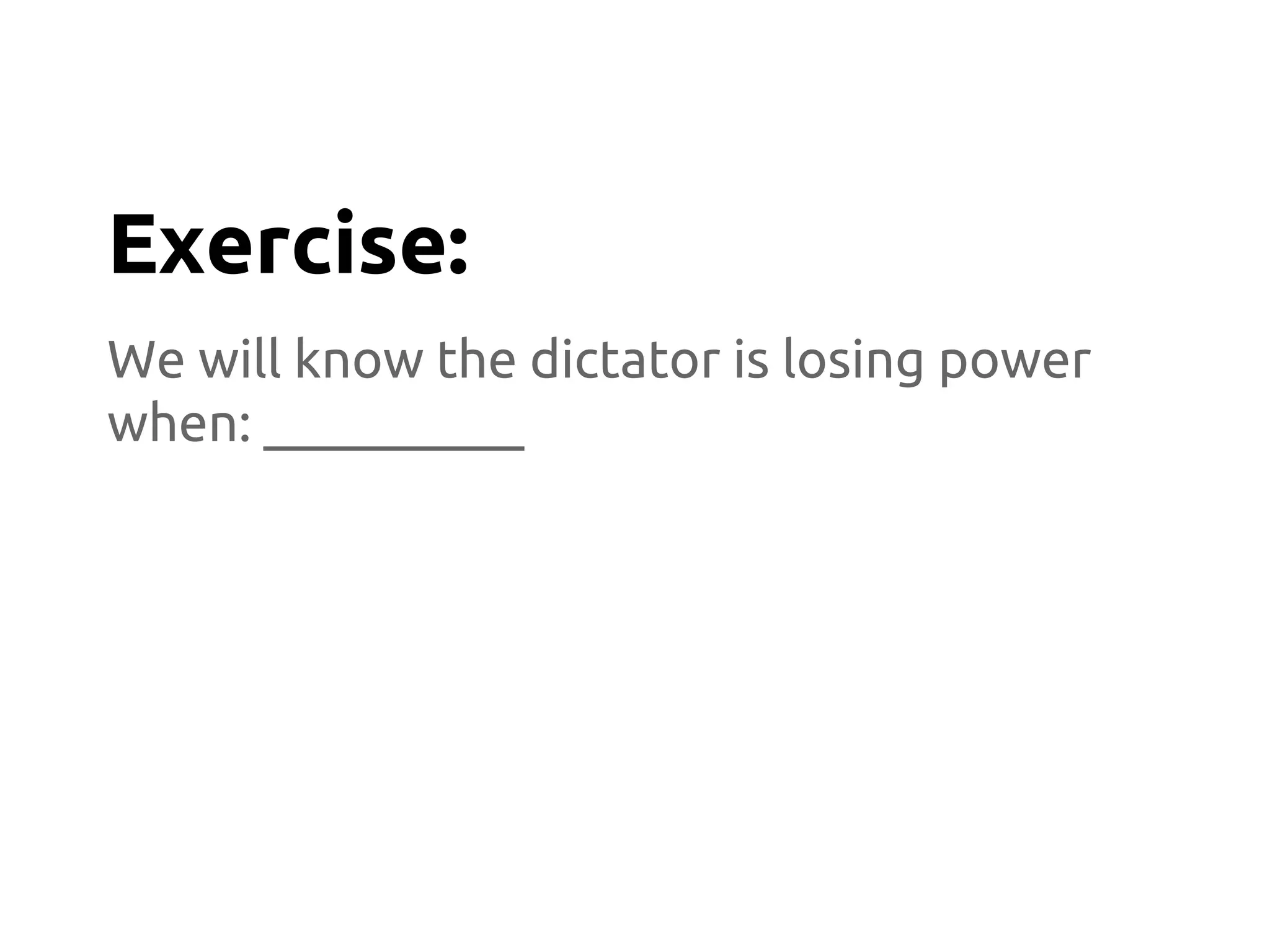 We will know the dictator is losing power
when: __________
Exercise:
 