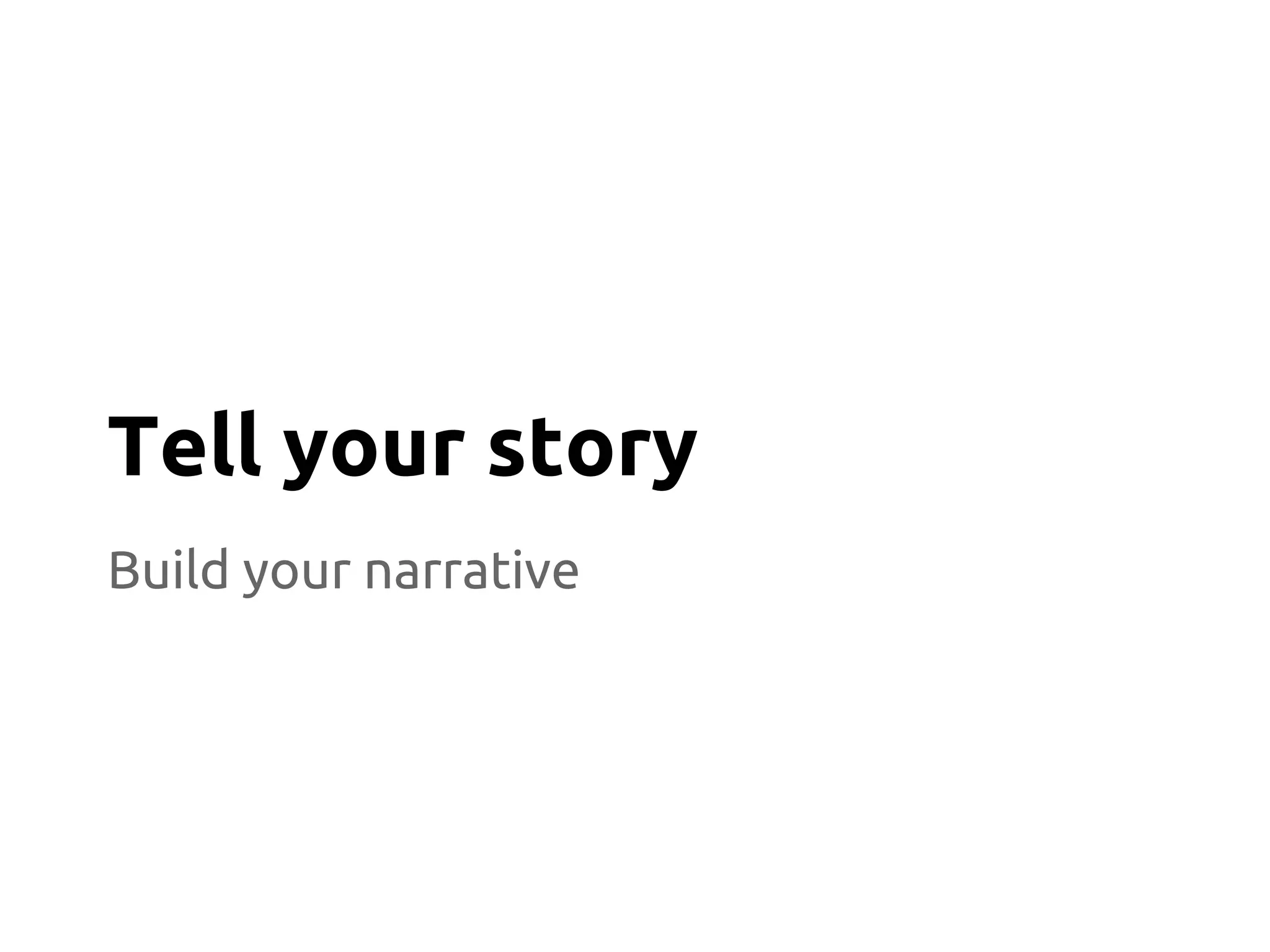 Build your narrative
Tell your story
 