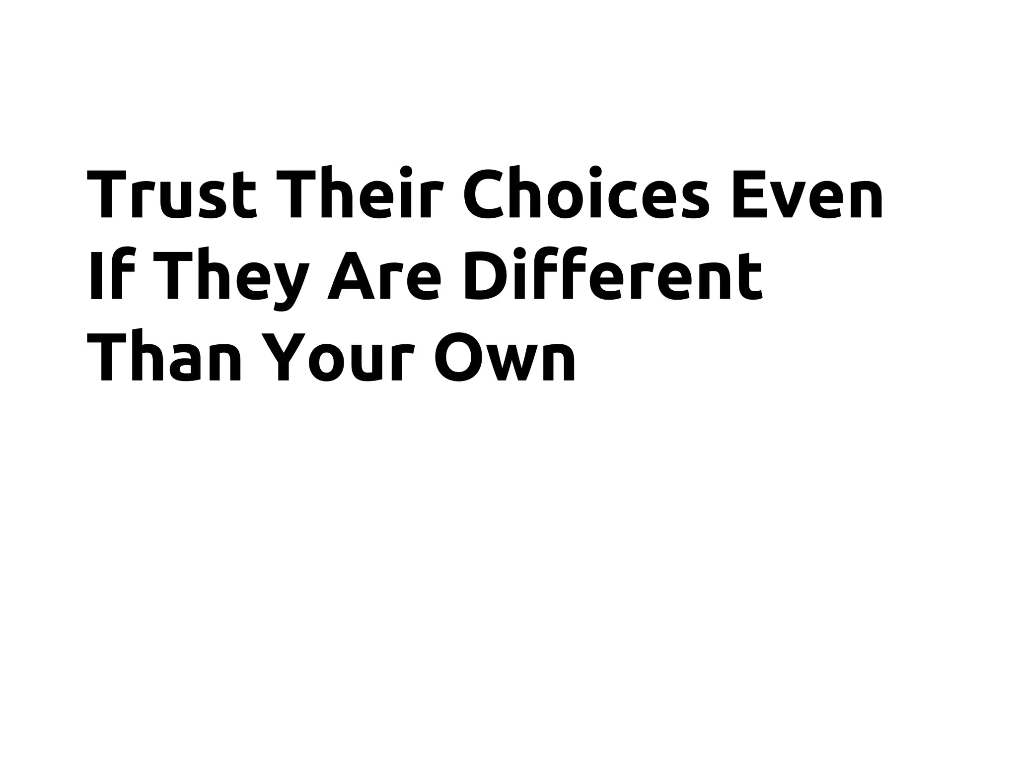 Trust Their Choices Even
If They Are Different
Than Your Own
 
