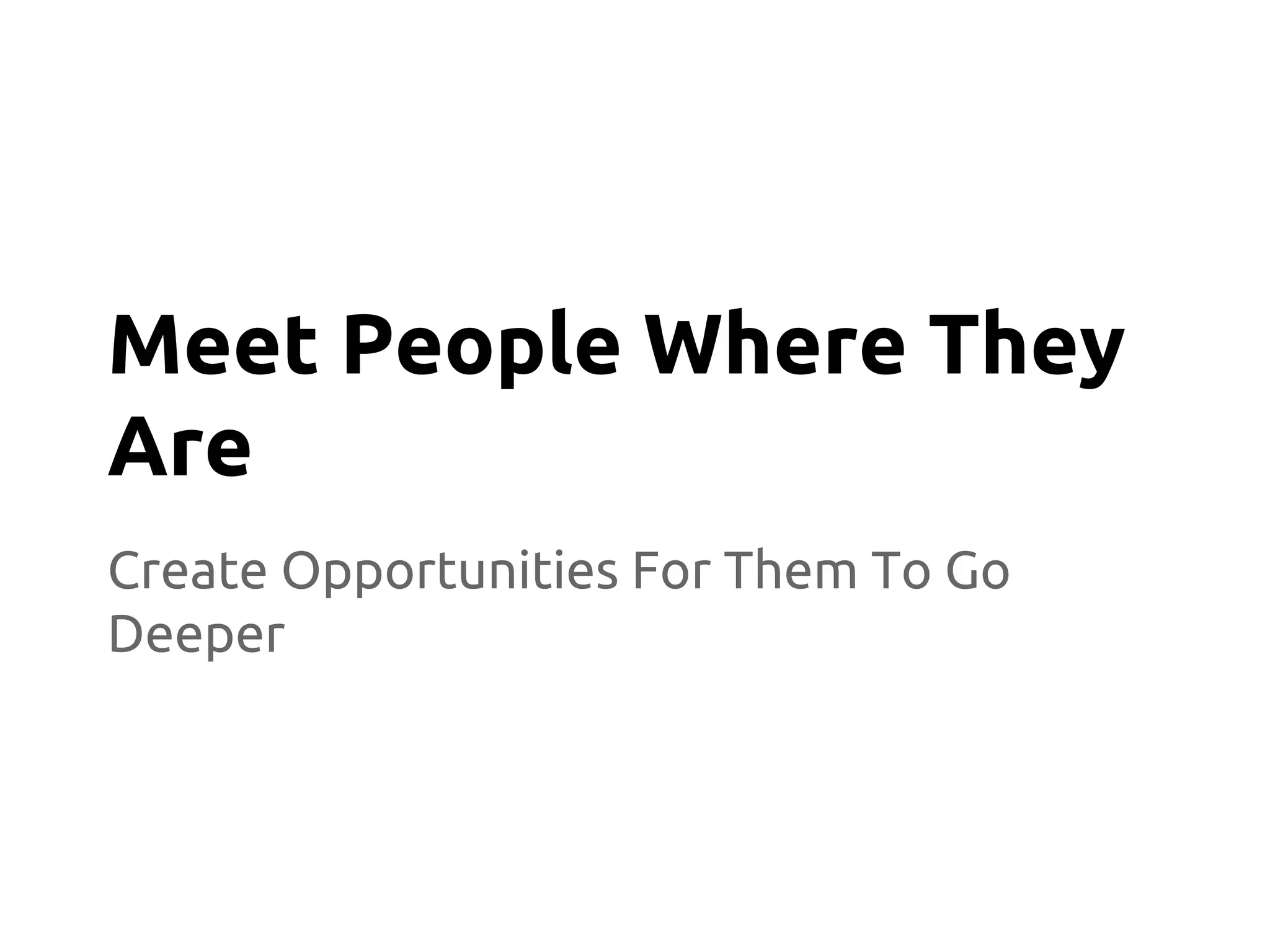 Create Opportunities For Them To Go
Deeper
Meet People Where They
Are
 