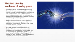 Watched over by
machines of loving grace
▪ Regrettably, it's very possible that the technological
Singularity will be an e...