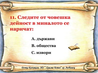 11. Следите от човешка дейност в миналото се наричат: държави общества извори 