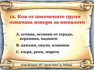 12. Коя от посочените групи означава извори за миналото сечива, останки от сгради, керамика, надписи камъни, скали, планини езера, реки, морета 