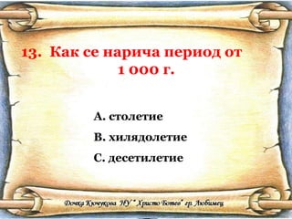 13.  Как се нарича период от  1 000 г. столетие хилядолетие десетилетие 