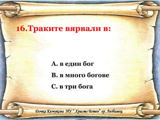 16.Траките вярвали в: в един бог в много богове в три бога 