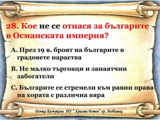 28. Кое  не се  отнася за българите в Османската империя? През 19 в. броят на българите в градовете нараства Не малко търговци и занаятчии забогатели Българите се стремели към равни права на хората с различна вяра 