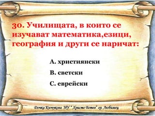 30. Училищата, в които се изучават математика,езици, география и други се наричат: християнски светски еврейски 