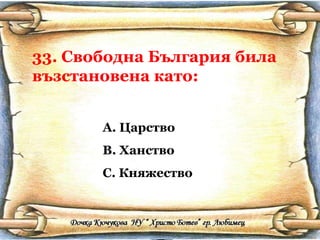 33. Свободна България била възстановена като: Царство Ханство Княжество 