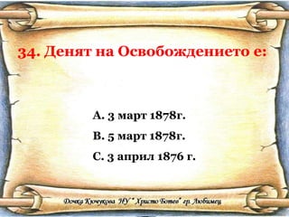 34. Денят на Освобождението е: 3 март 1878г. 5 март 1878г. 3 април 1876 г. 