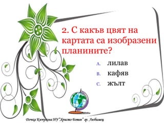 2. С какъв цвят на картата са изобразени планините? лилав кафяв жълт Кои са символите на  Република България? a/  песен, химн, знаме a/  песен, химн, знаме a/  песен, химн, знаме 