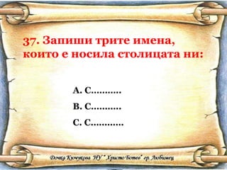 37. Запиши трите имена, които е носила столицата ни: С……….. С……….. С………… 