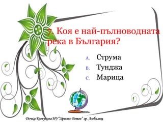 7. Коя е най-пълноводната река в България? Струма Тунджа Марица  Кои са символите на  Република България? a/  песен, химн, знаме a/  песен, химн, знаме a/  песен, химн, знаме 