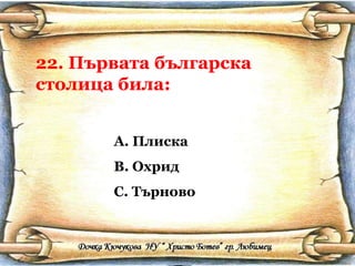 22. Първата българска столица била: <ul><li>Плиска </li></ul><ul><li>Охрид </li></ul><ul><li>Търново </li></ul>