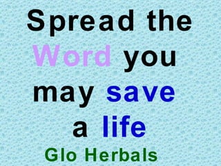 Spread the
Word you
may save
  a life
 Glo Herbals
 