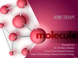 OZONE THERAPY
Presented By
Dr. M. Shiva Shanker
II Year Post Graduate Student ,
Dept of Periodontics, Mamata Dental College.
 