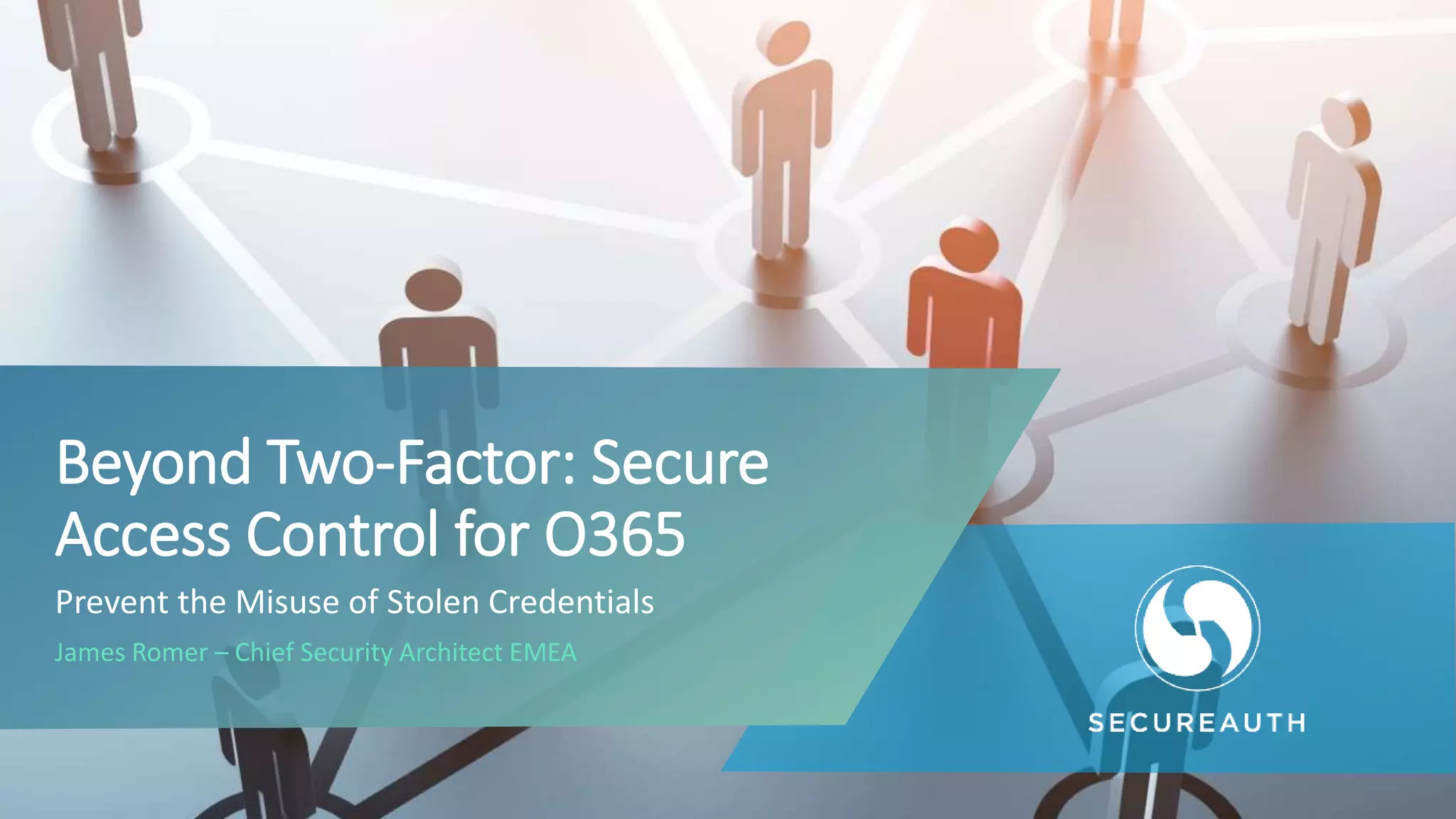Prevent the Misuse of Stolen Credentials
James Romer – Chief Security Architect EMEA
Beyond Two-Factor: Secure
Access Control for O365
 