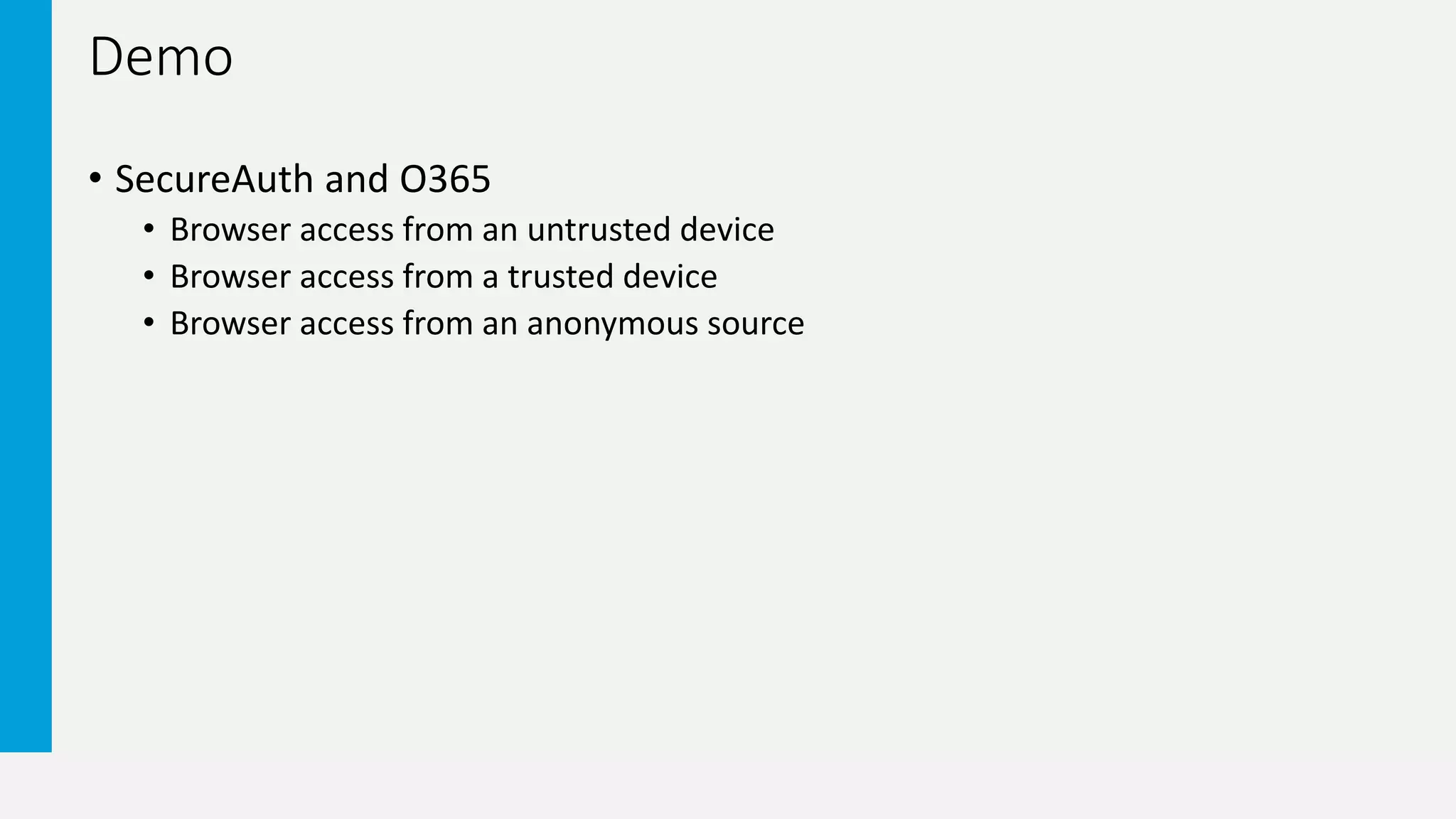 Demo
• SecureAuth and O365
• Browser access from an untrusted device
• Browser access from a trusted device
• Browser access from an anonymous source
 