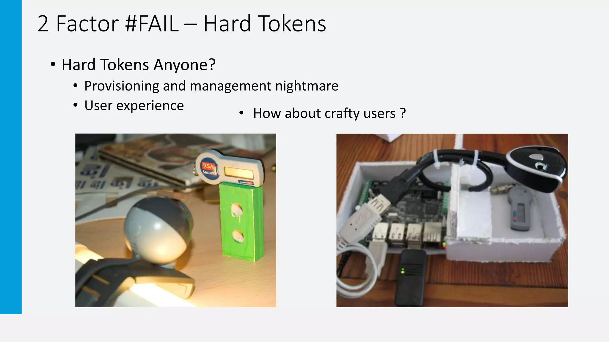 2 Factor #FAIL – Hard Tokens
• Hard Tokens Anyone?
• Provisioning and management nightmare
• User experience
• How about crafty users ?
 