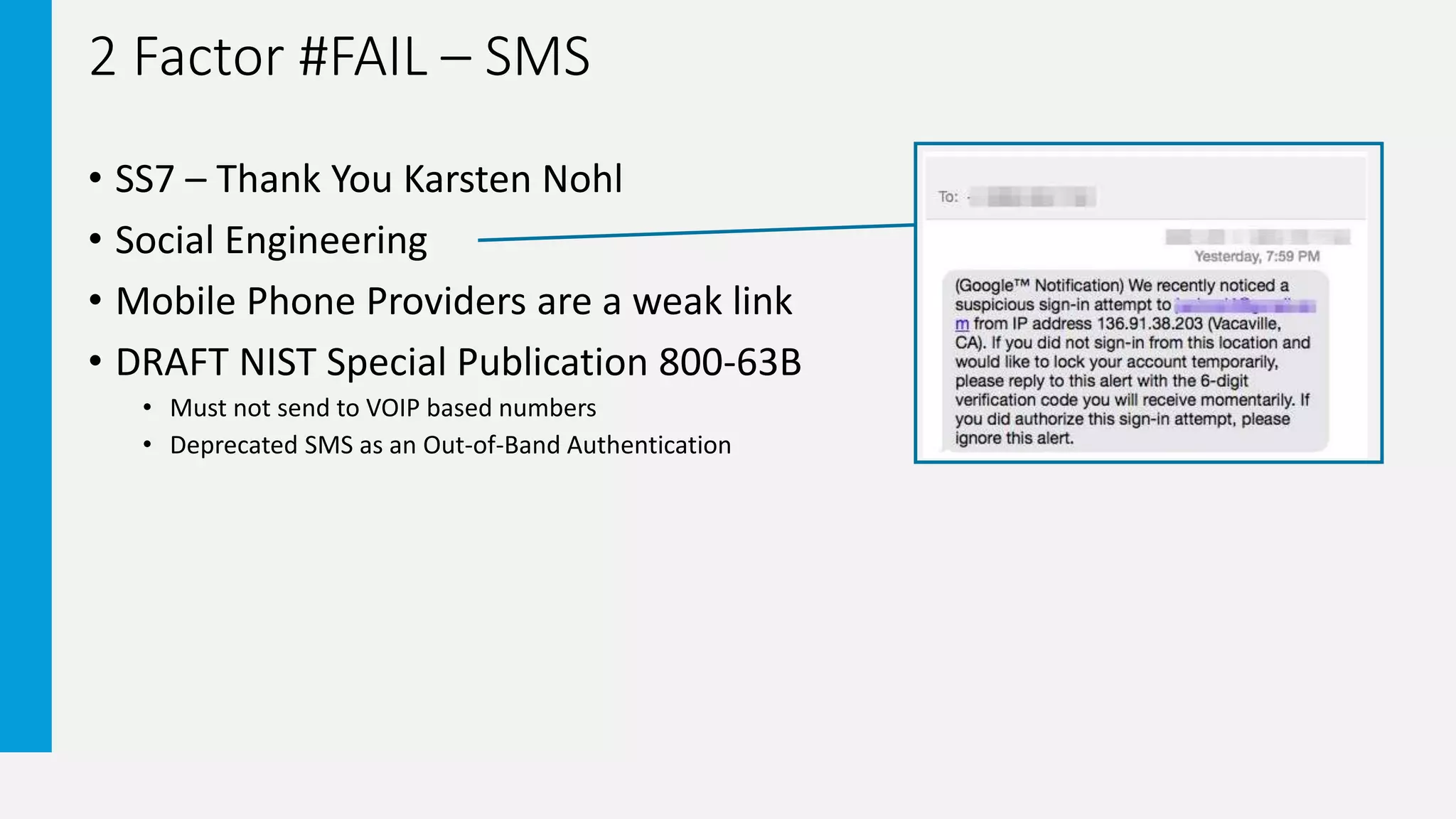 2 Factor #FAIL – SMS
• SS7 – Thank You Karsten Nohl
• Social Engineering
• Mobile Phone Providers are a weak link
• DRAFT NIST Special Publication 800-63B
• Must not send to VOIP based numbers
• Deprecated SMS as an Out-of-Band Authentication
 