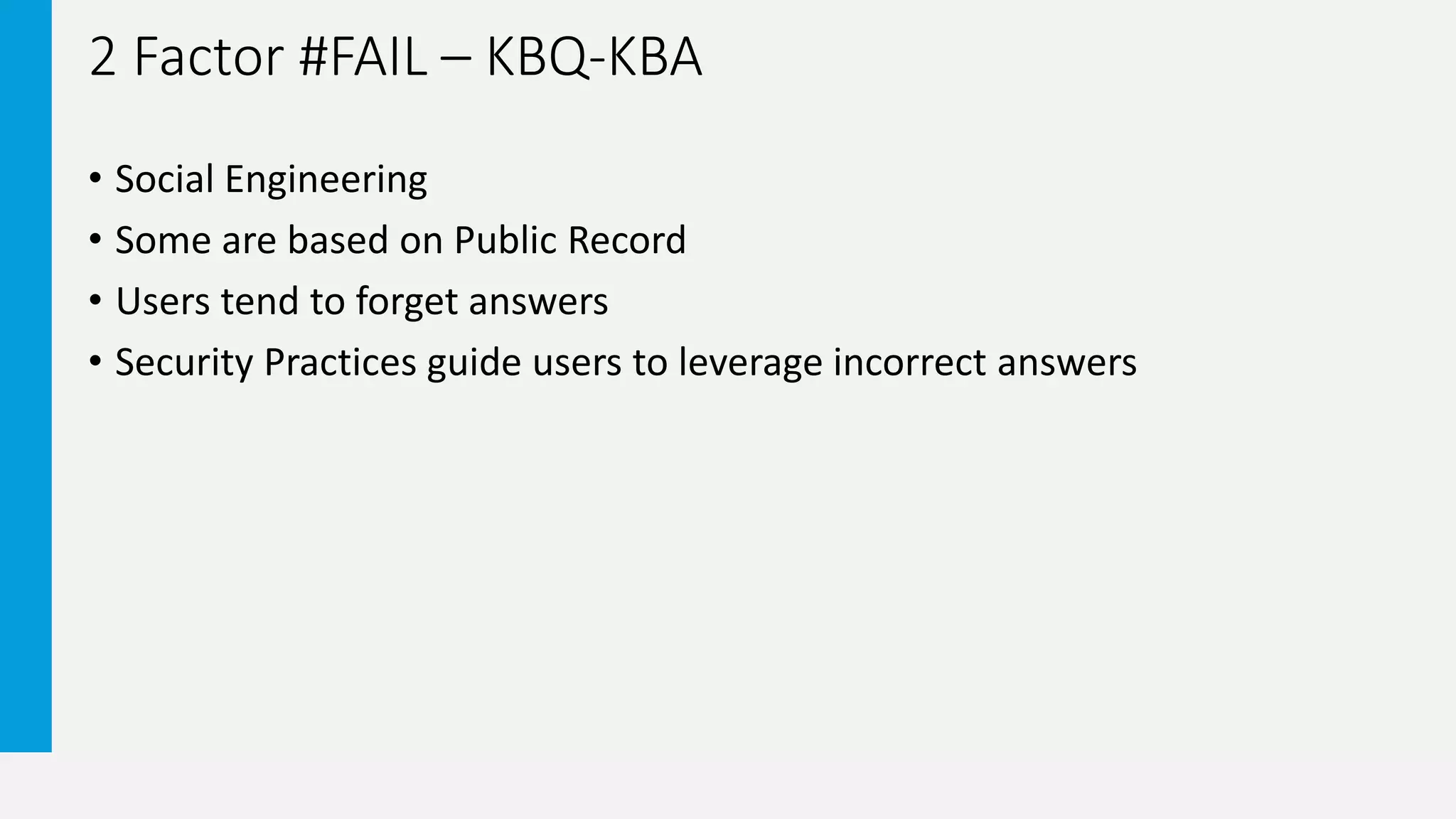 2 Factor #FAIL – KBQ-KBA
• Social Engineering
• Some are based on Public Record
• Users tend to forget answers
• Security Practices guide users to leverage incorrect answers
 