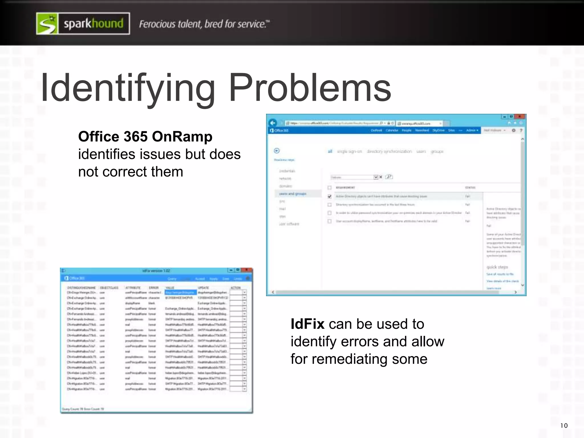 Identifying Problems
10
Office 365 OnRamp
identifies issues but does
not correct them
IdFix can be used to
identify errors and allow
for remediating some
 