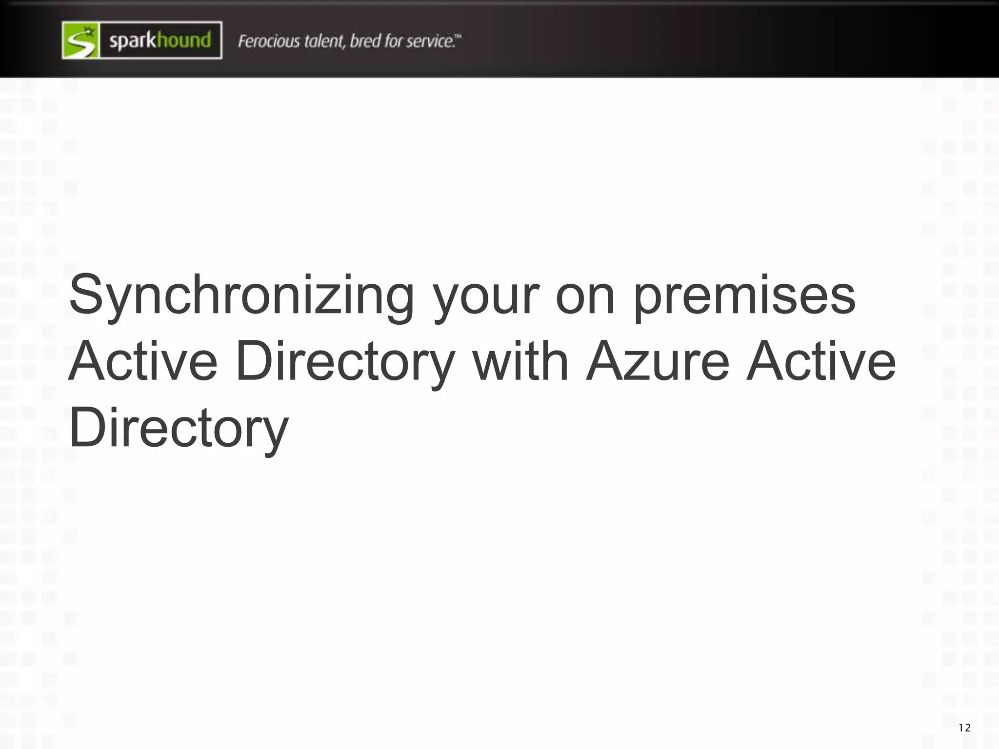 Synchronizing your on premises
Active Directory with Azure Active
Directory
12
 