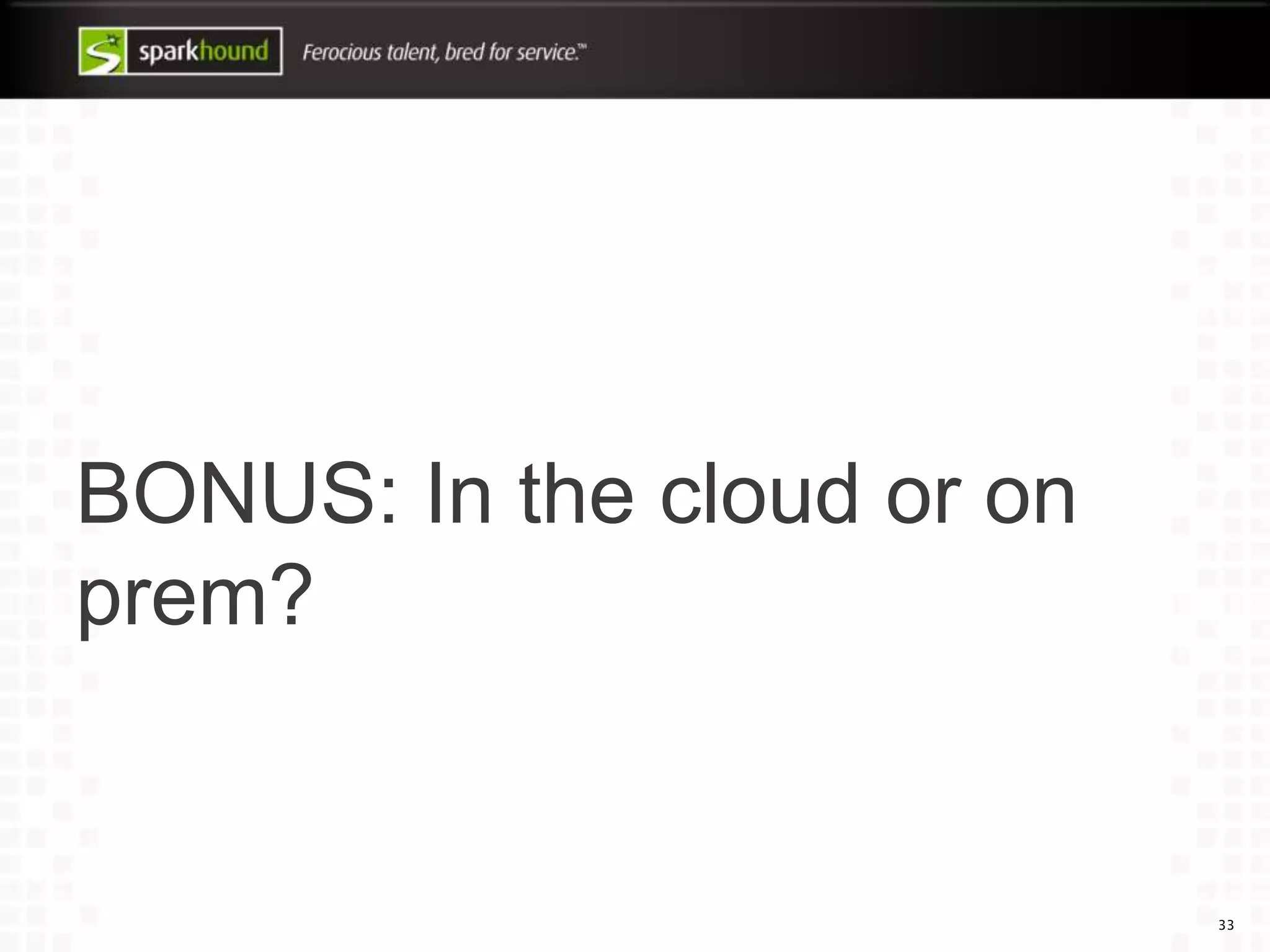 BONUS: In the cloud or on
prem?
33
 