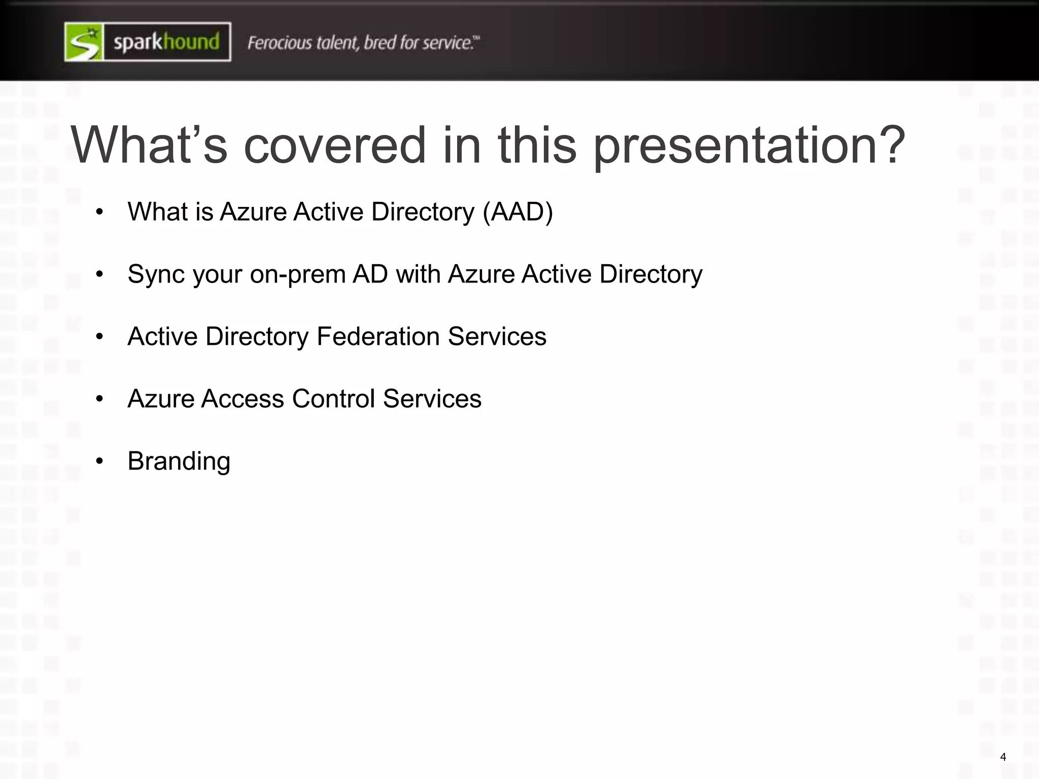 What’s covered in this presentation?
4
• What is Azure Active Directory (AAD)
• Sync your on-prem AD with Azure Active Directory
• Active Directory Federation Services
• Azure Access Control Services
• Branding
 