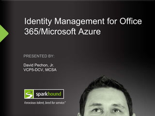 Identity Management for Office
365/Microsoft Azure
PRESENTED BY:
David Pechon, Jr.
VCP5-DCV, MCSA
 