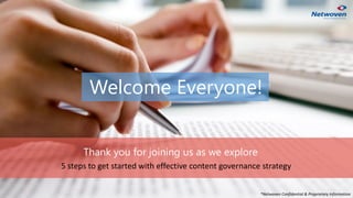 Welcome Everyone!
Thank you for joining us as we explore
5 steps to get started with effective content governance strategy
*Netwoven Confidential & Proprietary Information
 