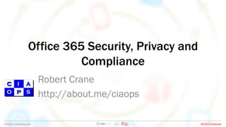 Office 365 Security, Privacy and
Compliance
Robert Crane
http://about.me/ciaops
 