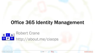 Office 365 Identity Management
Robert Crane
http://about.me/ciaops
 