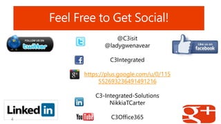 Feel Free to Get Social!
@C3isit
@ladygwenavear
C3Integrated
https://plus.google.com/u/0/115
552693236491491216
C3-Integrated-Solutions
NikkiaTCarter
C3Office365
 