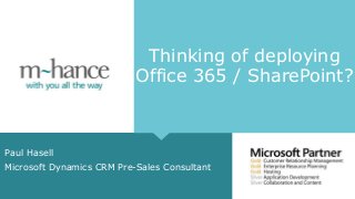 Thinking of deploying
Office 365 / SharePoint?
Paul Hasell
Microsoft Dynamics CRM Pre-Sales Consultant
 