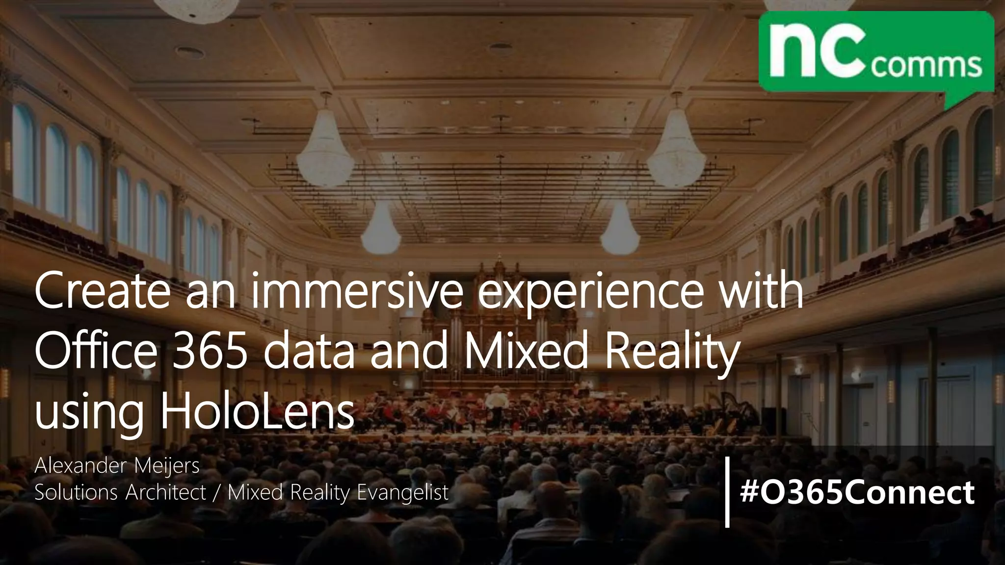 Alexander Meijers
Solutions Architect / Mixed Reality Evangelist
Create an immersive experience with
Office 365 data and Mixed Reality
using HoloLens
#O365Connect
 