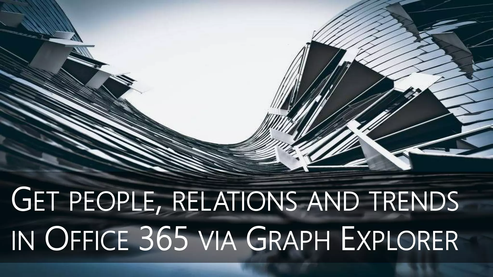 GET PEOPLE, RELATIONS AND TRENDS
IN OFFICE 365 VIA GRAPH EXPLORER
 