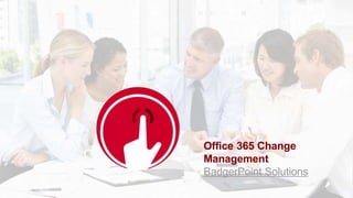 Office 365 Change
Management
BadgerPoint Solutions
 