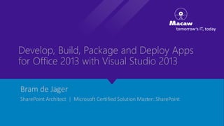Develop, Build, Package and Deploy Apps
for Office 2013 with Visual Studio 2013
Bram de Jager
SharePoint Architect | Microsoft Certified Solution Master: SharePoint
 
