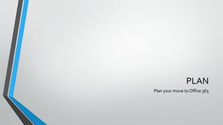 PLAN
Plan your move to Office 365
 
