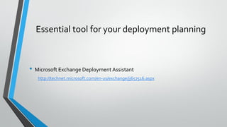 Essential tool for your deployment planning
• Microsoft Exchange Deployment Assistant
http://technet.microsoft.com/en-us/exchange/jj657516.aspx
 