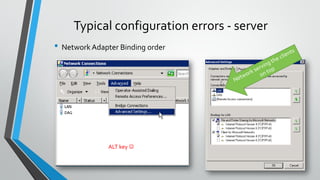 Typical configuration errors - server
• Network Adapter Binding order
ALT key 
 