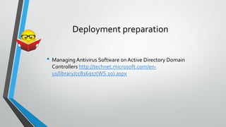 Deployment preparation
• Managing Antivirus Software onActive Directory Domain
Controllers http://technet.microsoft.com/en-
us/library/cc816917(WS.10).aspx
 