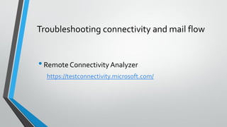 Troubleshooting connectivity and mail flow
•Remote ConnectivityAnalyzer
https://testconnectivity.microsoft.com/
 