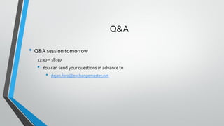 Q&A
• Q&A session tomorrow
17:30 – 18:30
• You can send your questions in advance to
• dejan.foro@exchangemaster.net
 