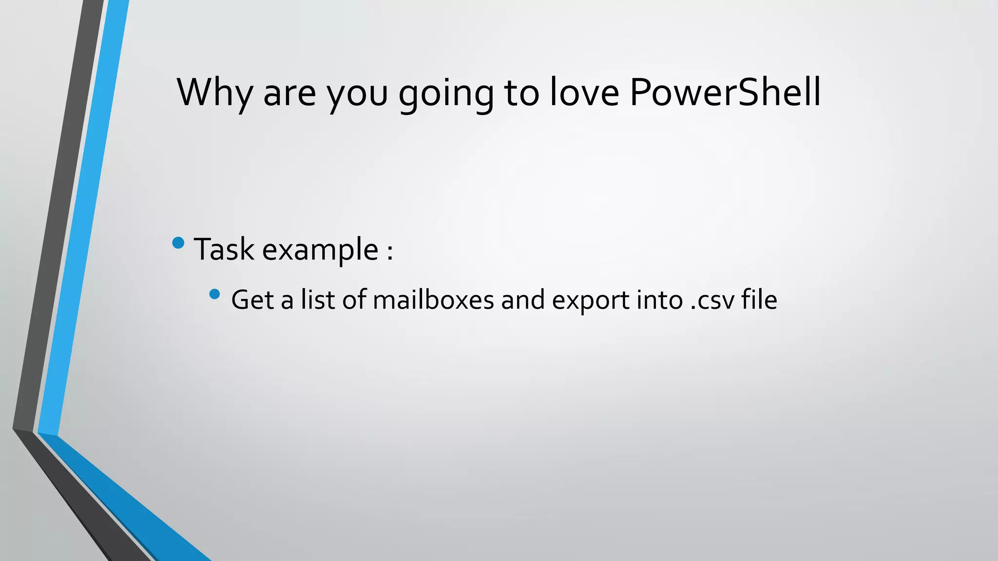 Why are you going to love PowerShell
•Task example :
• Get a list of mailboxes and export into .csv file
 