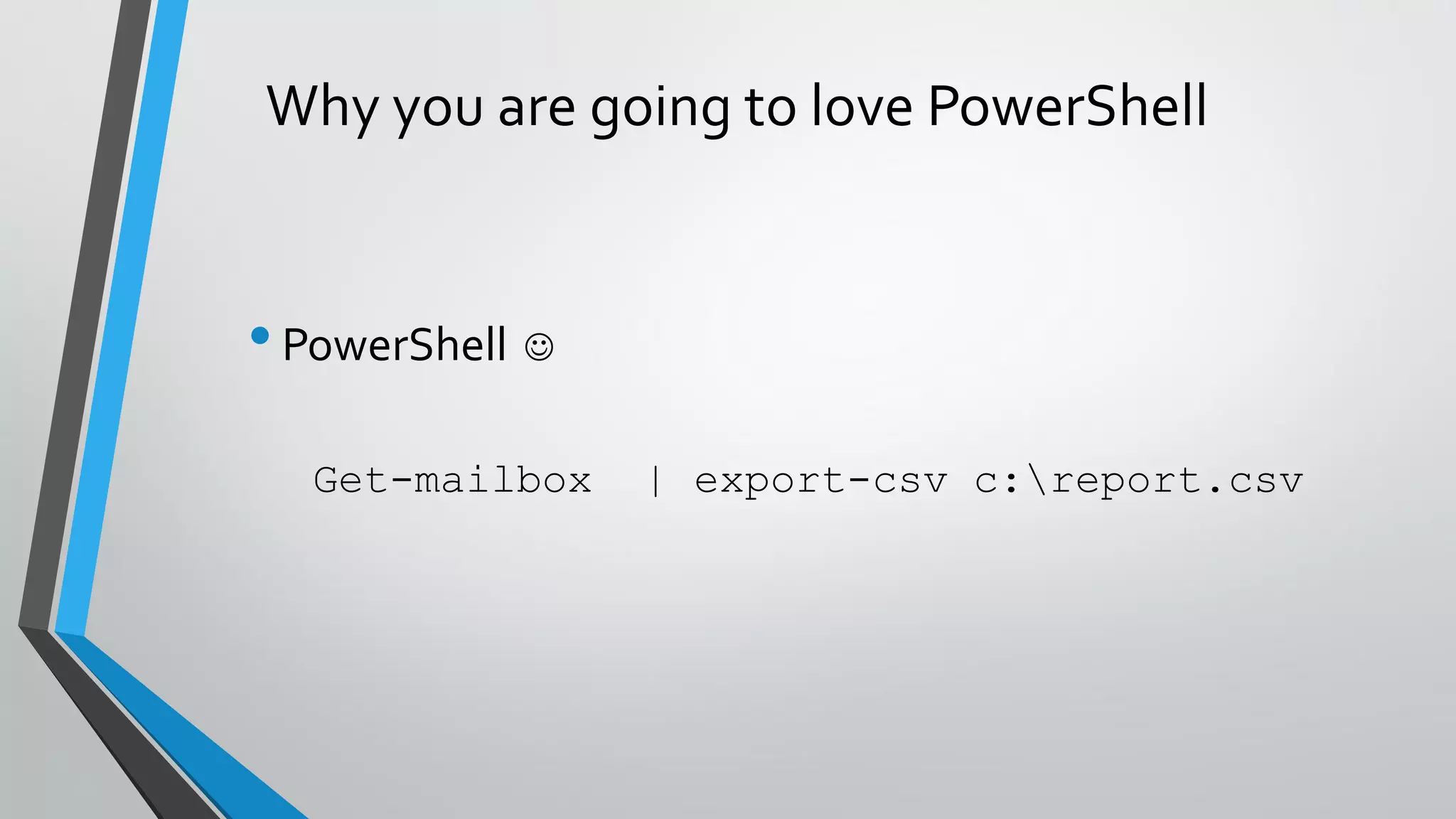 Why you are going to love PowerShell
•PowerShell 
Get-mailbox | export-csv c:report.csv
 